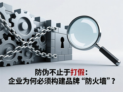 防伪不止于打假：企业为何必须构建品牌&ldquo;防火墙&rdquo;？
