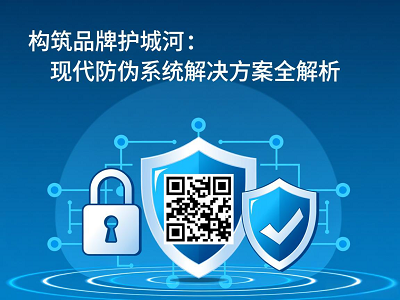 构筑品牌护城河：现代防伪系统解决方案全解析
