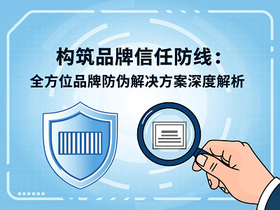 构筑品牌信任防线：全方位品牌防伪解决方案深度解析