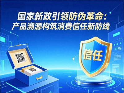国家新政引领防伪革命：产品溯源构筑消费信任新防线