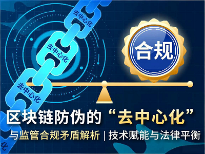 区块链防伪的&ldquo;去中心化&rdquo;与监管合规矛盾解析 | 技术赋能与法律平衡